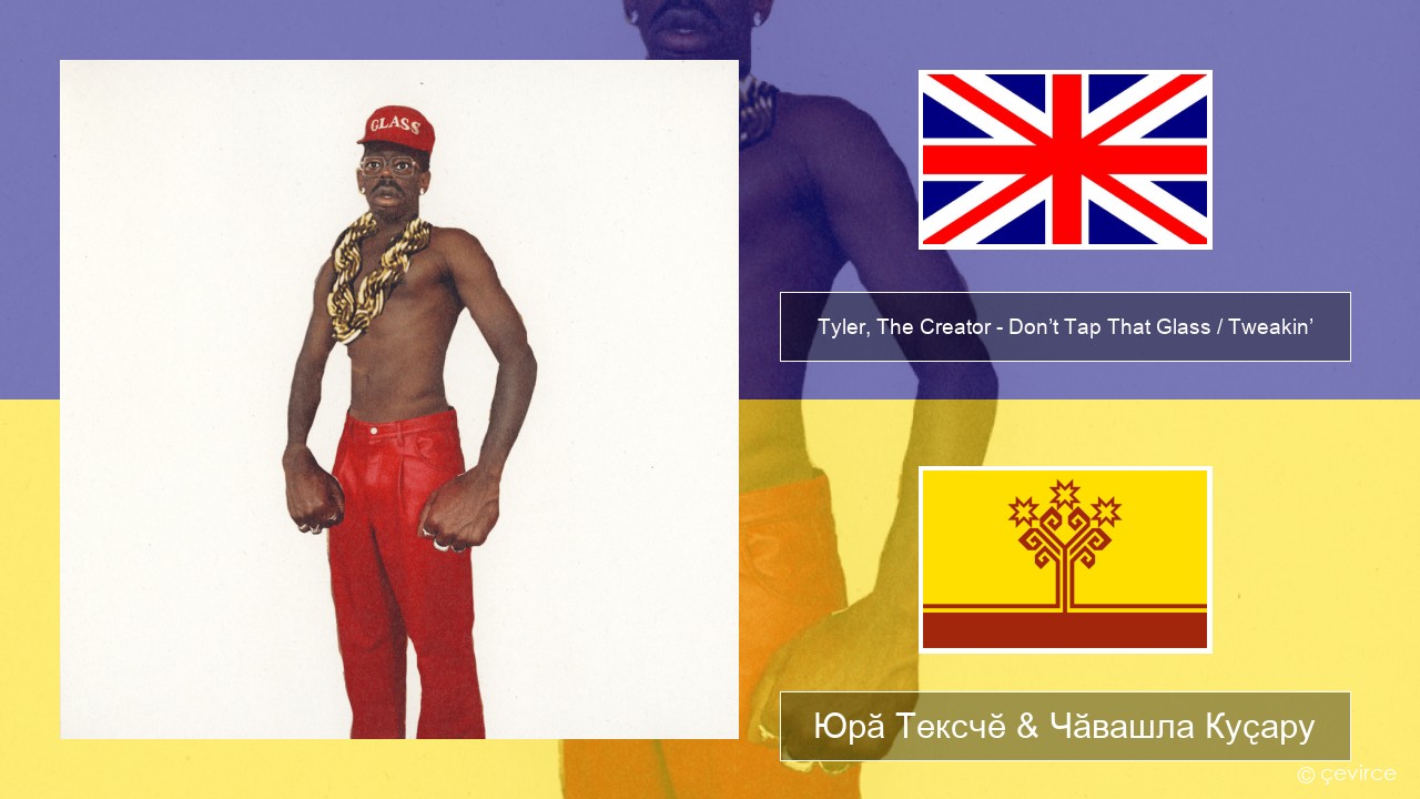 Tyler, The Creator – Don’t Tap That Glass / Tweakin’ Акӑлчан Юрӑ Тексчӗ & Чӑвашла Куҫару