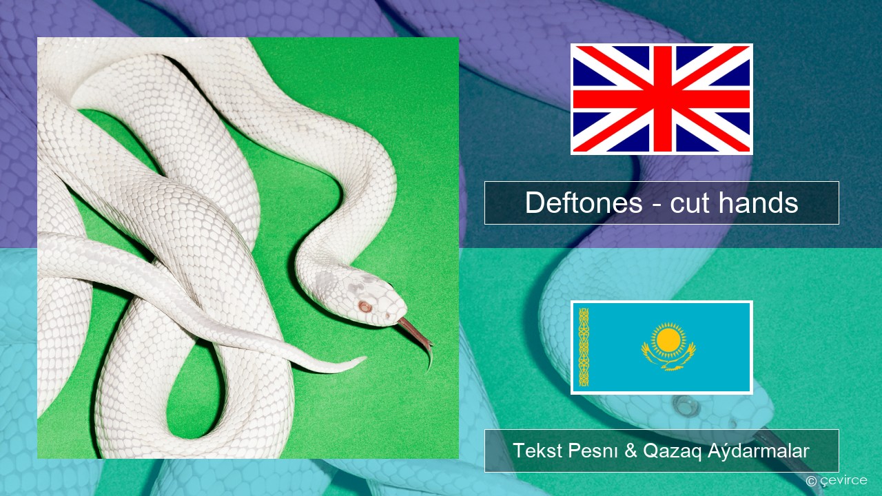 Deftones – cut hands Aǵylshyn Tekst Pesnı & Qazaq (latyn) Aýdarmalar