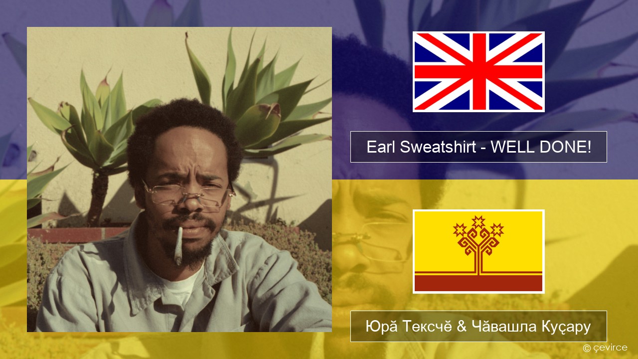 Earl Sweatshirt – WELL DONE! Акӑлчан Юрӑ Тексчӗ & Чӑвашла Куҫару