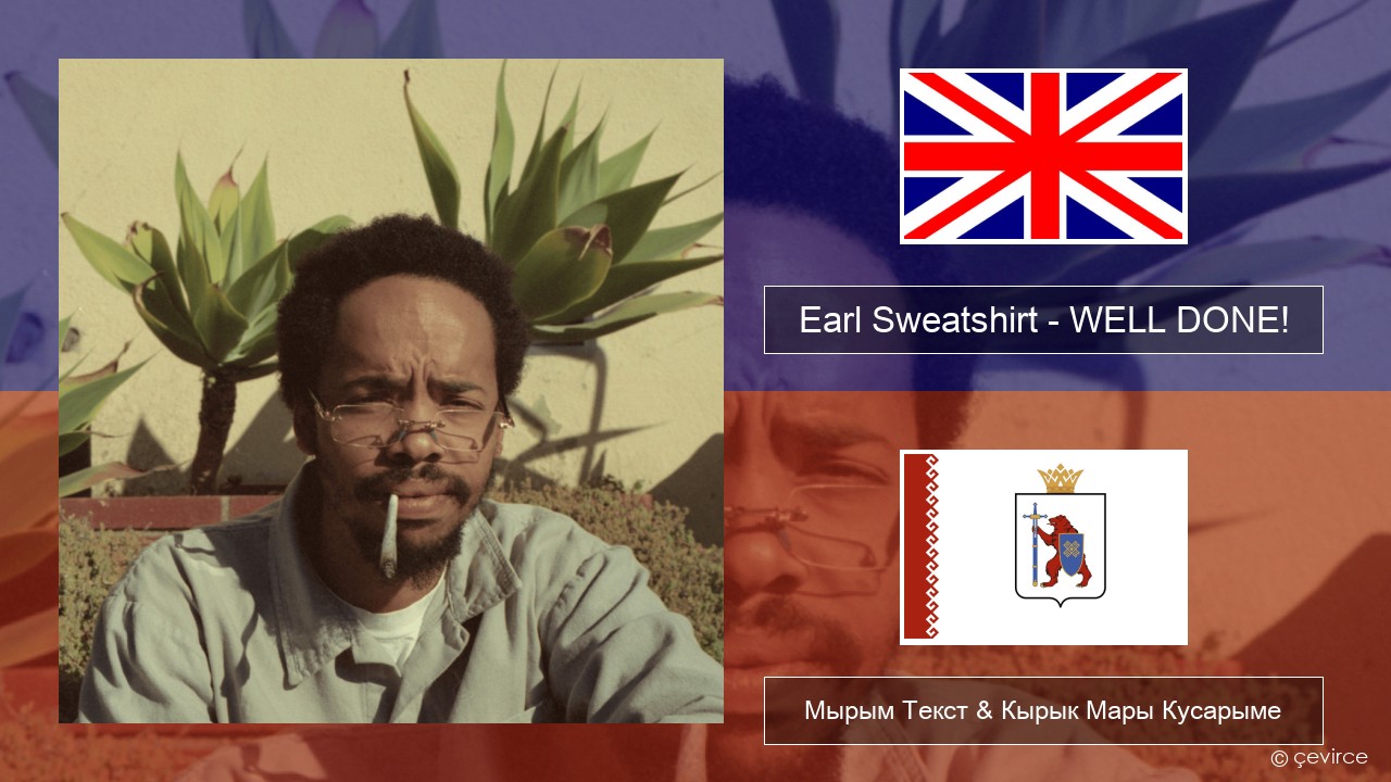 Earl Sweatshirt – WELL DONE! Англичан Мырым Текст & Кырык Мары Кусарыме