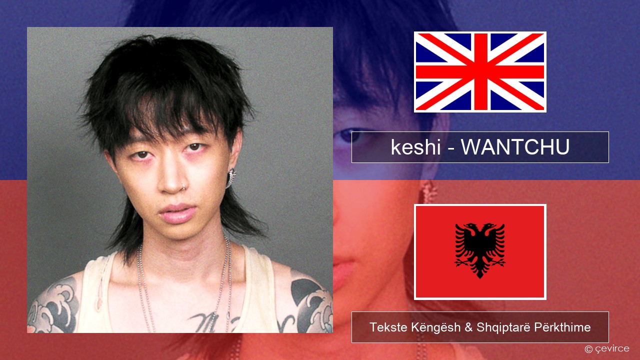 keshi – WANTCHU Anglisht Tekste Këngësh & Shqiptarë Përkthime