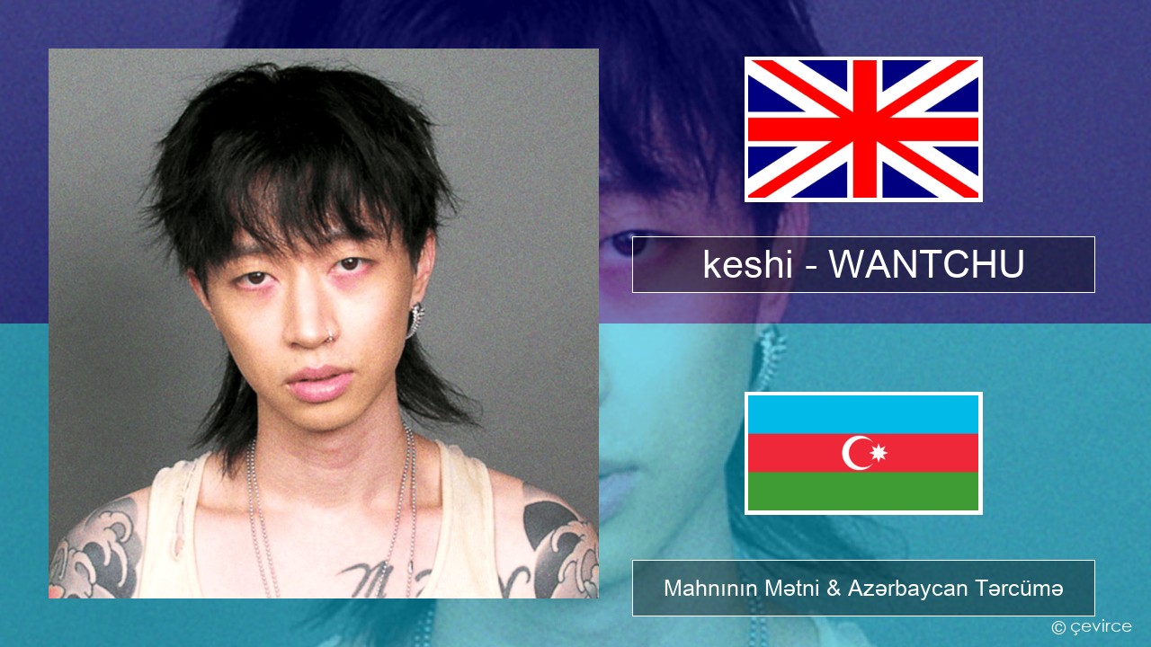 keshi – WANTCHU İngilis dili Mahnının Mətni & Azərbaycan Tərcümə
