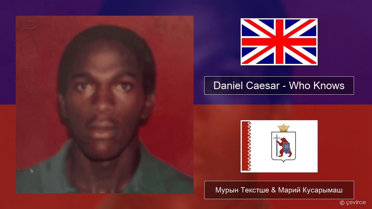 Daniel Caesar – Who Knows Англичан Мурын Текстше & Марий Кусарымаш