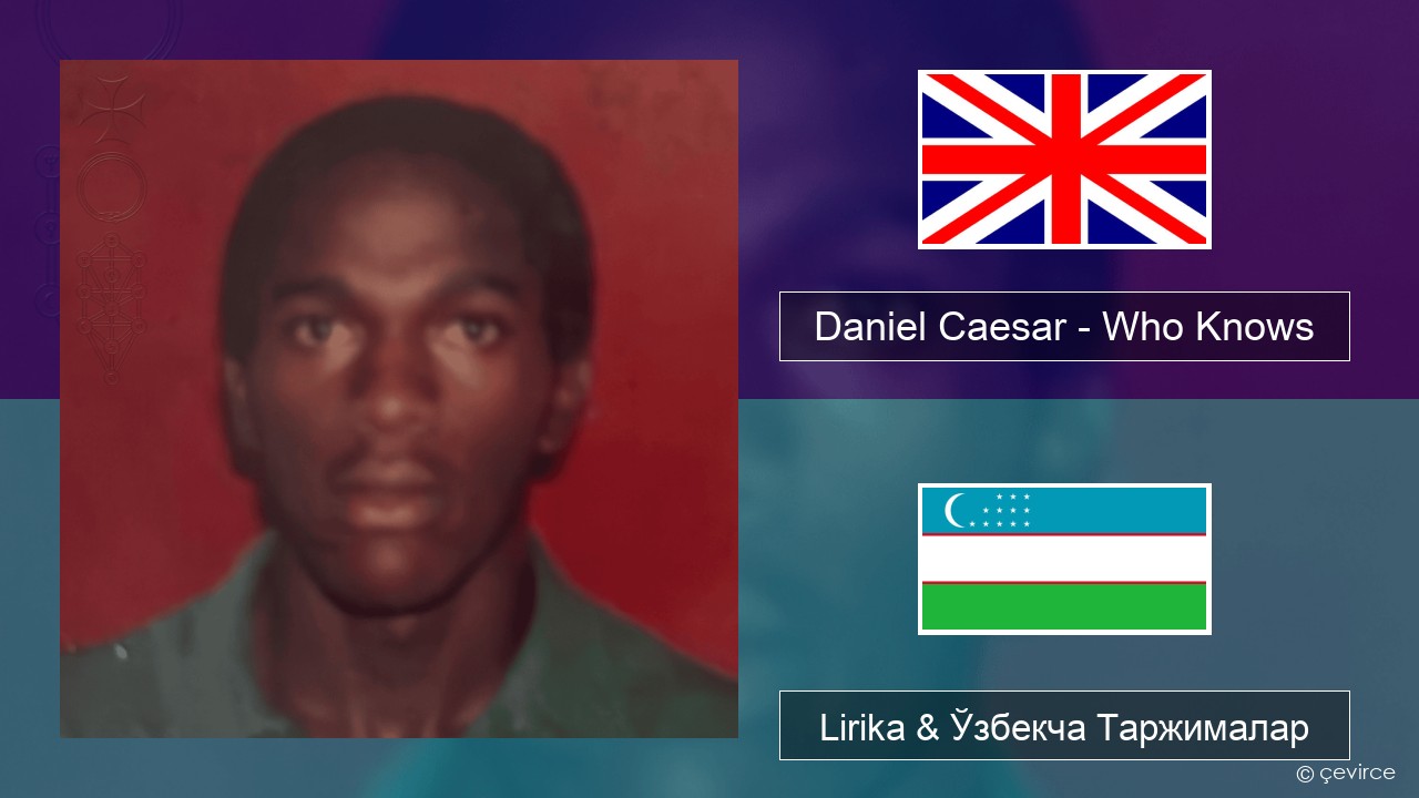 Daniel Caesar – Who Knows Инглиз тили Lirika & Ўзбекча (Кирил) Таржималар