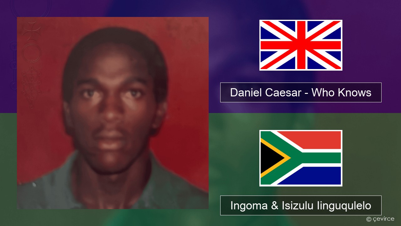 Daniel Caesar – Who Knows Isixhosa Ingoma & Isizulu Iinguqulelo