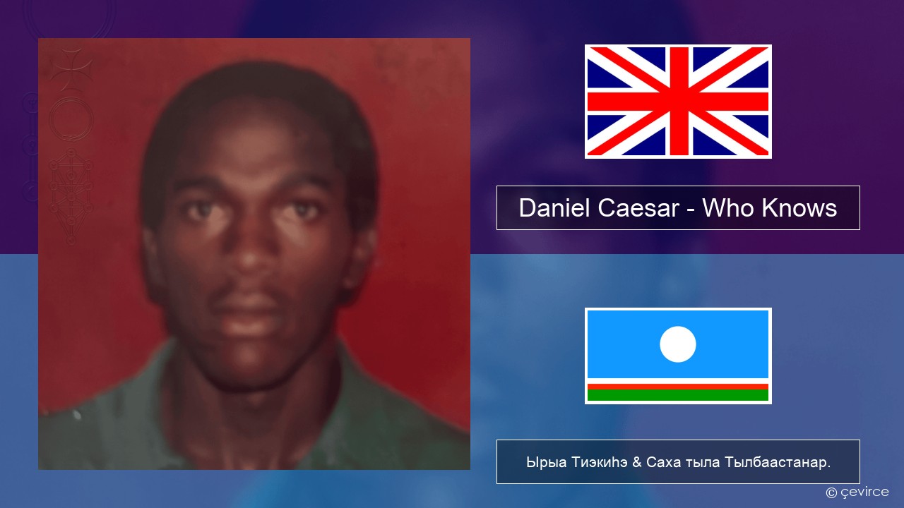 Daniel Caesar – Who Knows Английскай Ырыа Тиэкиһэ & Саха тыла Тылбаастанар.