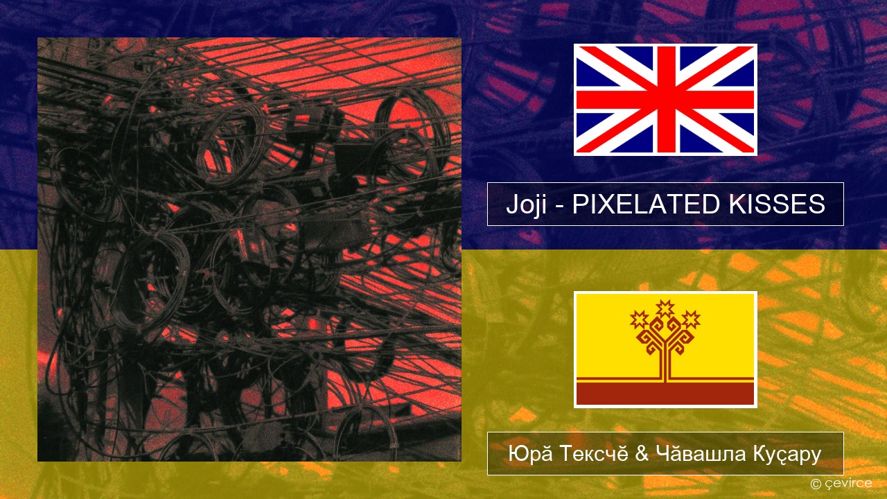 Joji – PIXELATED KISSES Акӑлчан Юрӑ Тексчӗ & Чӑвашла Куҫару