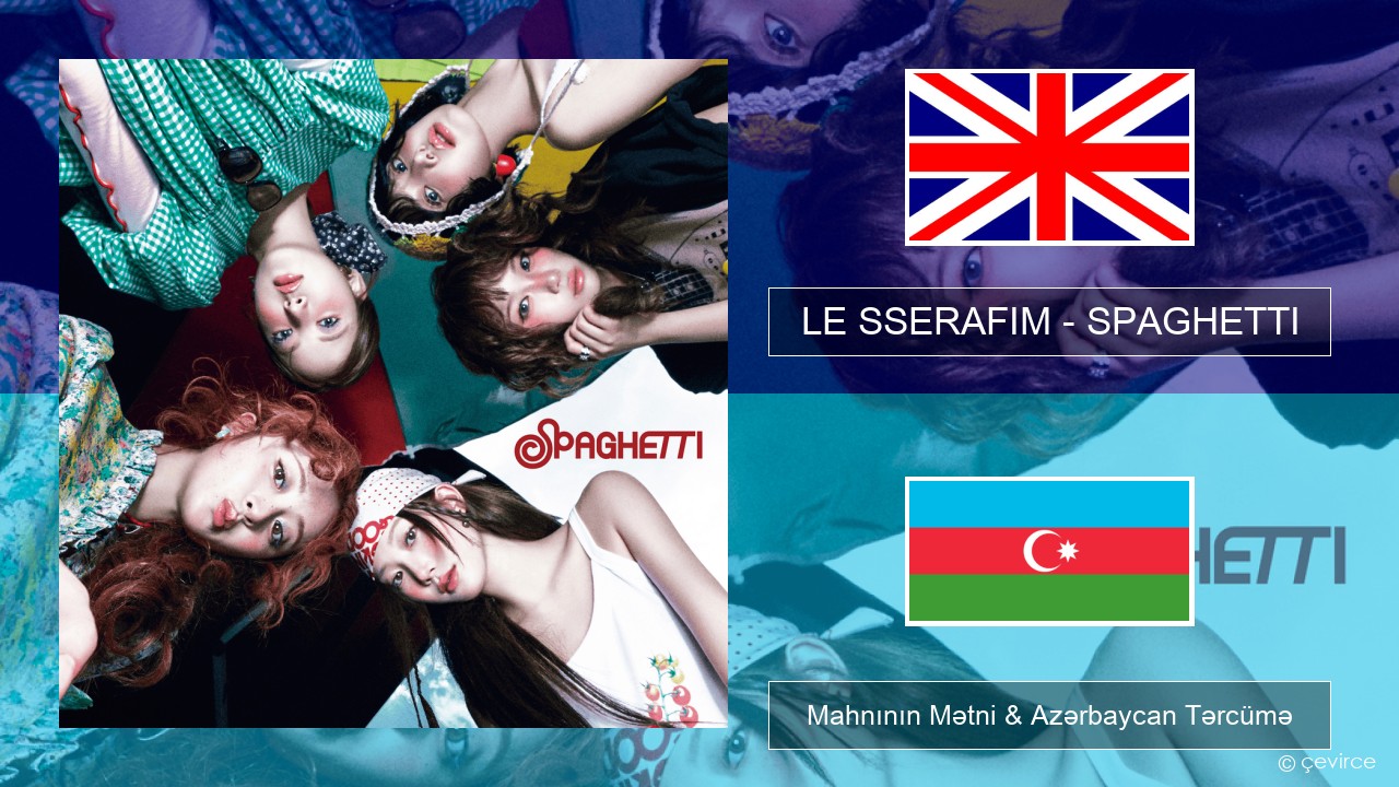 LE SSERAFIM – SPAGHETTI (English ver.) İngilis dili Mahnının Mətni & Azərbaycan Tərcümə