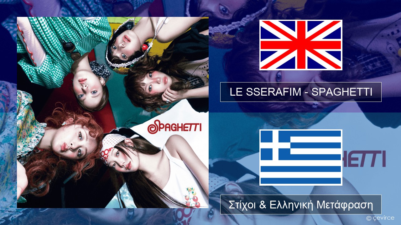 LE SSERAFIM – SPAGHETTI (English ver.) Αγγλική Στίχοι & Ελληνική Μετάφραση