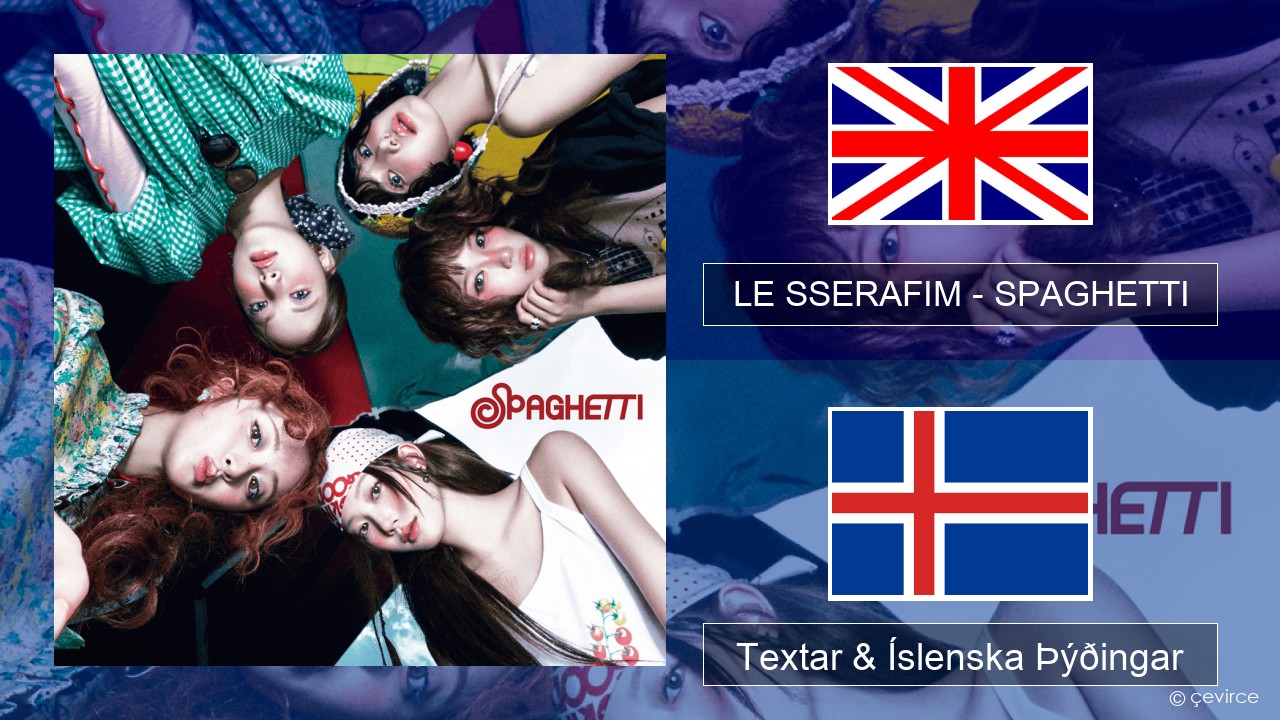 LE SSERAFIM – SPAGHETTI (English ver.) Íslenska Textar & Íslenska Þýðingar