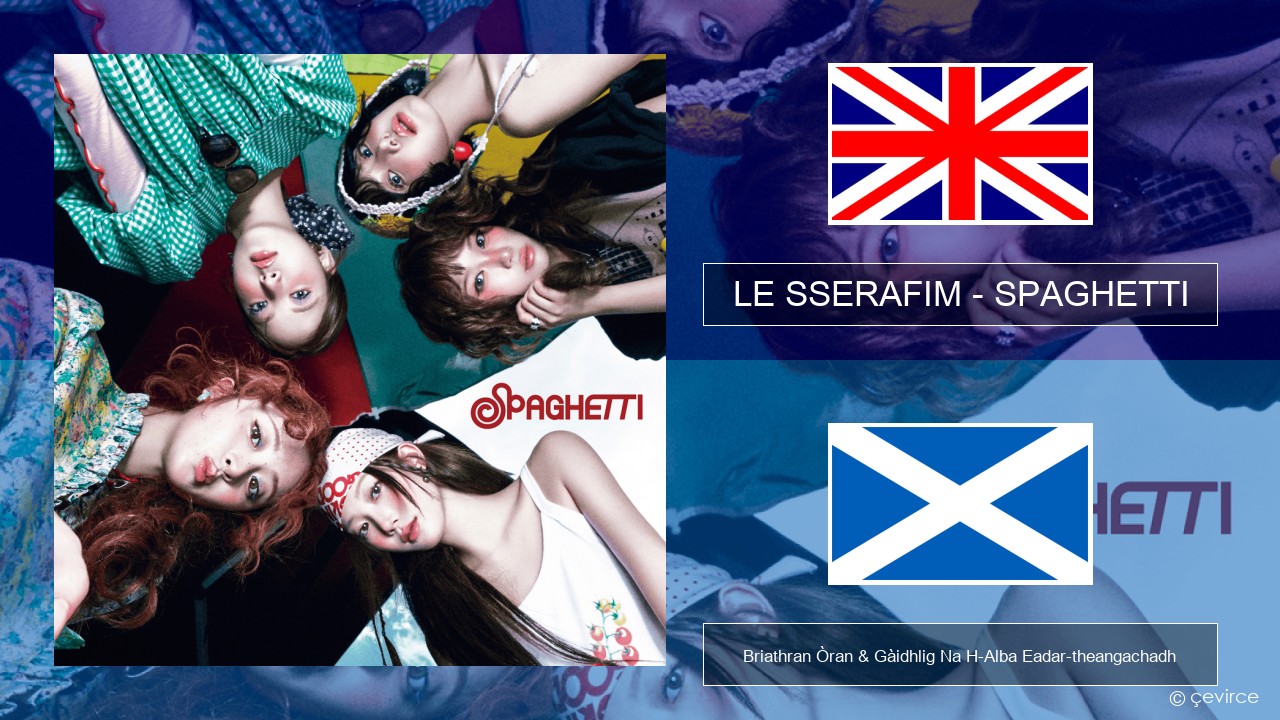 LE SSERAFIM – SPAGHETTI (English ver.) Gaelic Briathran Òran & Gàidhlig Na H-Alba Eadar-theangachadh