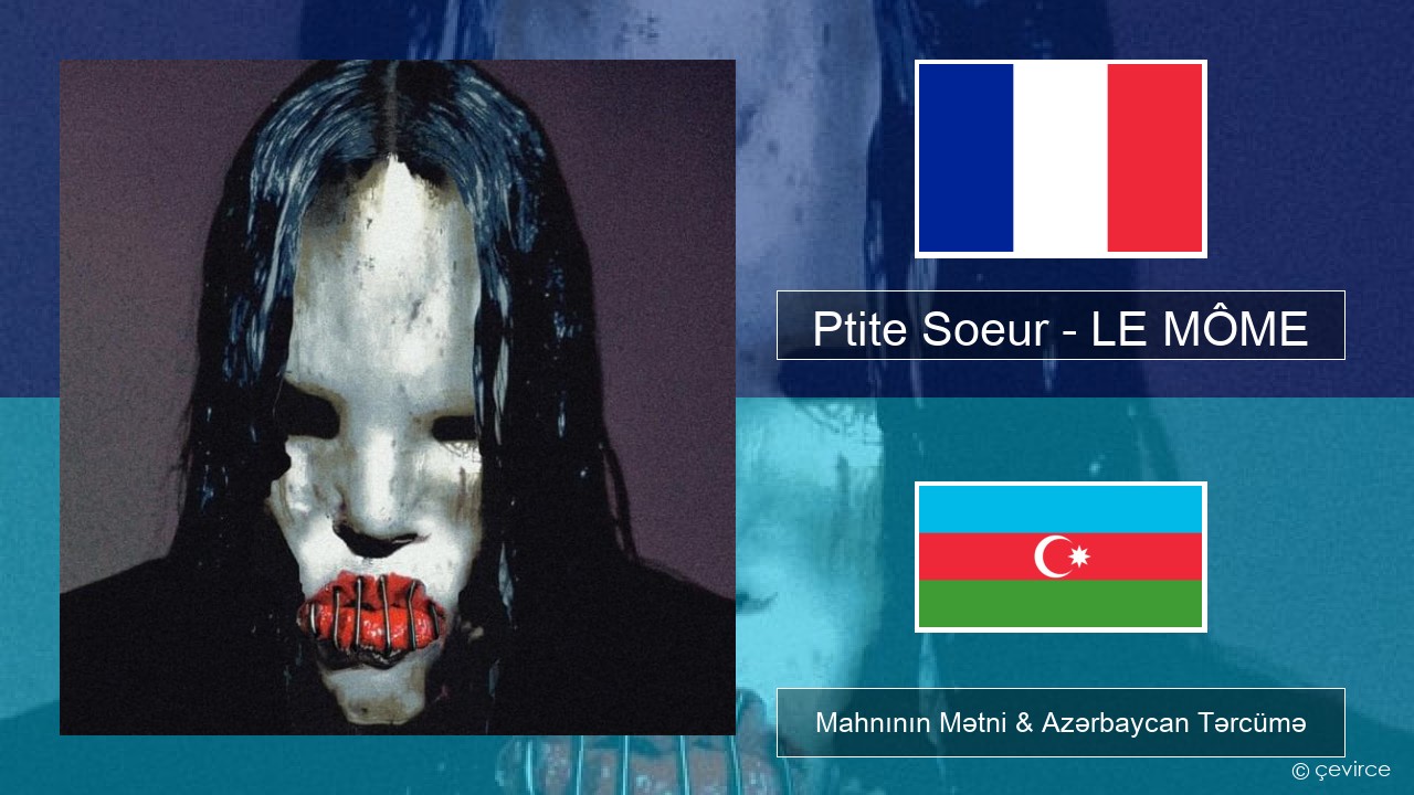 Ptite Soeur – LE MÔME Fransız Mahnının Mətni & Azərbaycan Tərcümə
