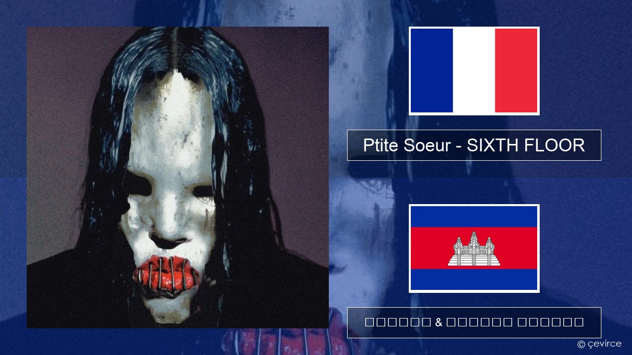 Ptite Soeur – SIXTH FLOOR បារាំង ចម្រៀង & នខ្មែរ បកប្រែ