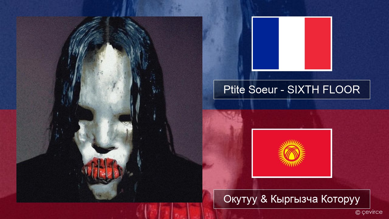 Ptite Soeur – SIXTH FLOOR Французча Окутуу & Кыргызча Которуу