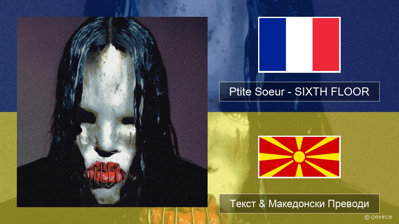 Ptite Soeur – SIXTH FLOOR Француски Текст & Македонски Преводи