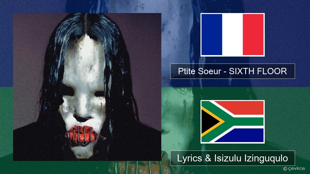 Ptite Soeur – SIXTH FLOOR French Lyrics & Isizulu Izinguqulo