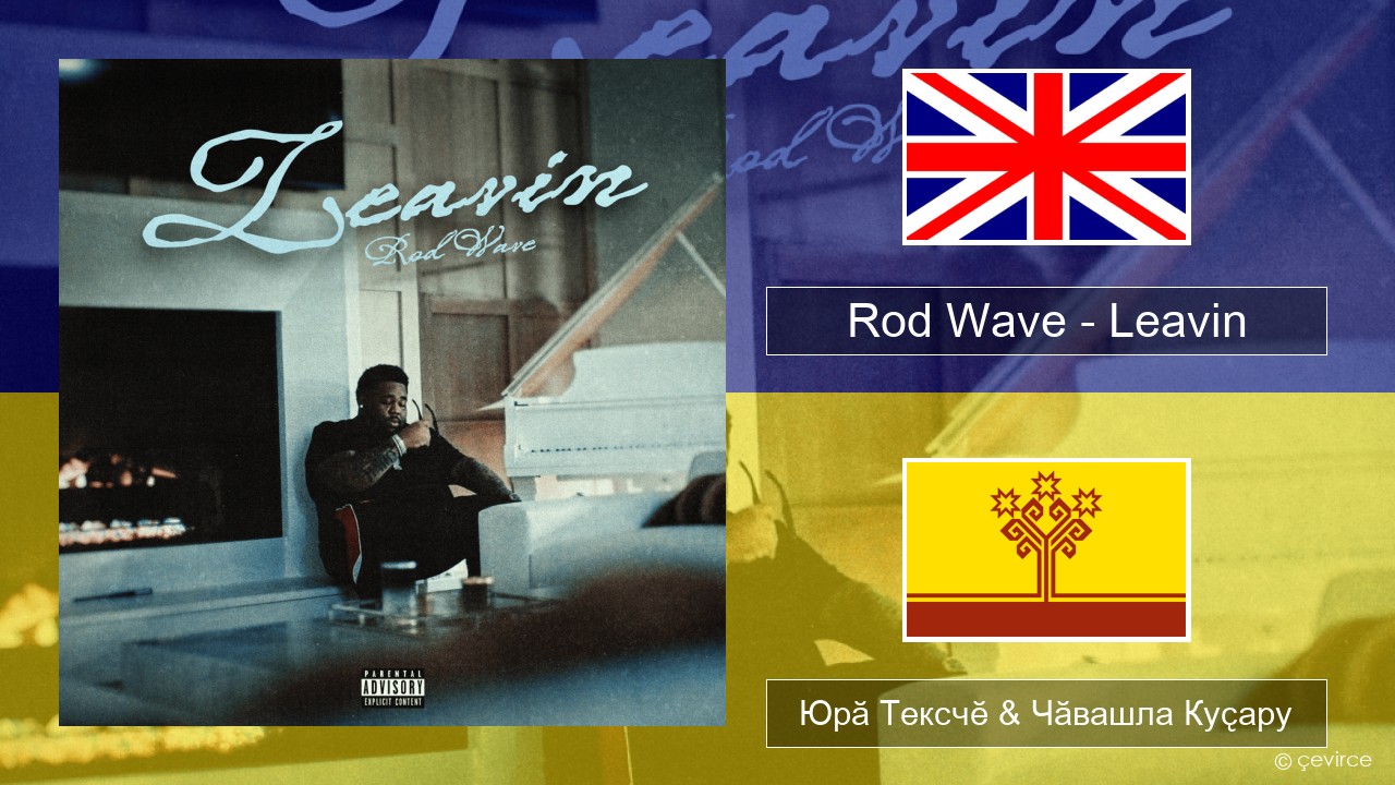 Rod Wave – Leavin Акӑлчан Юрӑ Тексчӗ & Чӑвашла Куҫару