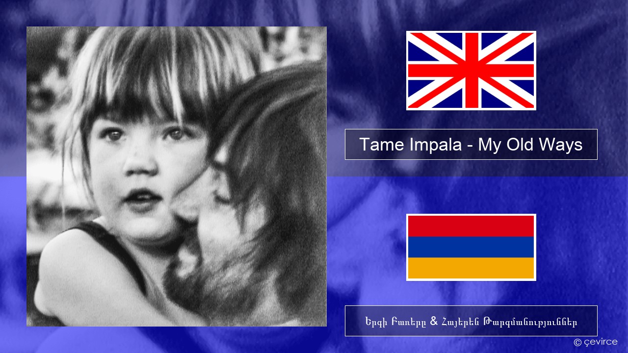 Tame Impala – My Old Ways Անգլերեն Երգի Բառերը & Հայերեն Թարգմանություններ