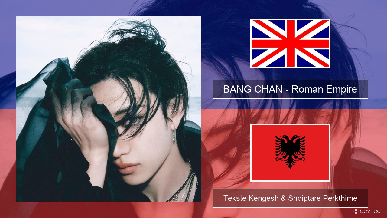BANG CHAN – Roman Empire Anglisht Tekste Këngësh & Shqiptarë Përkthime