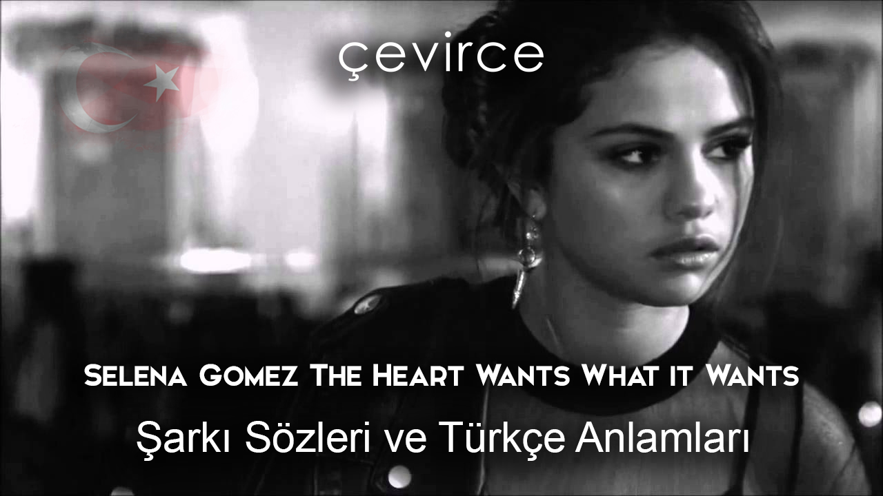 Selena Gomez The Heart Wants What it Wants Şarkı Sözleri ve Türkçe Anlamları