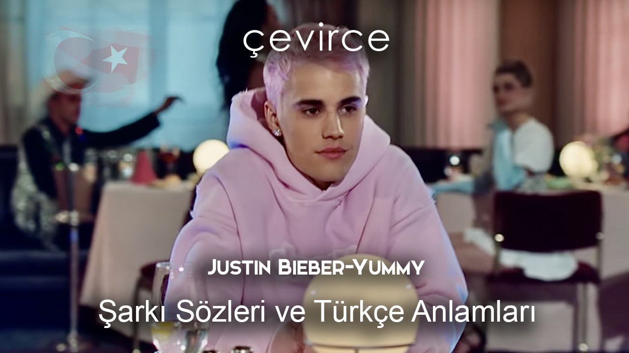 Justin Bieber-Yummy Şarkı Sözleri Ve Türkçe Anlamları