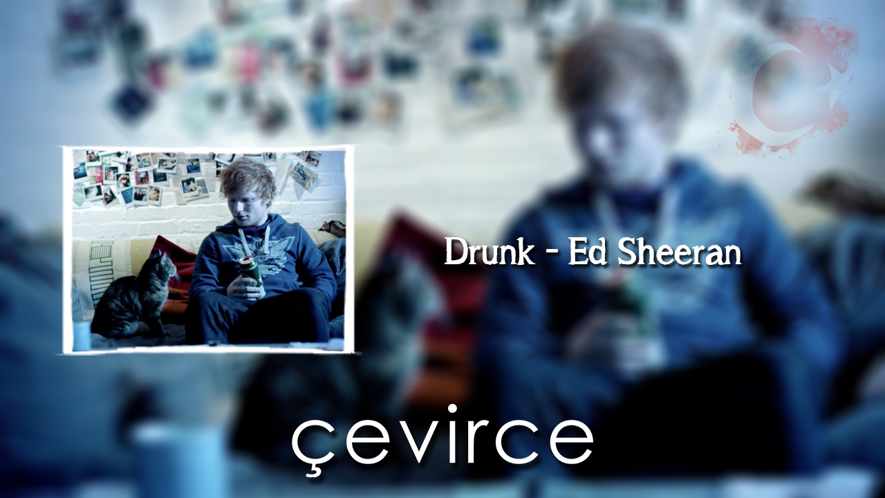 Drunk – Ed Sheeran Şarkı Sözleri ve Türkçe Anlamları