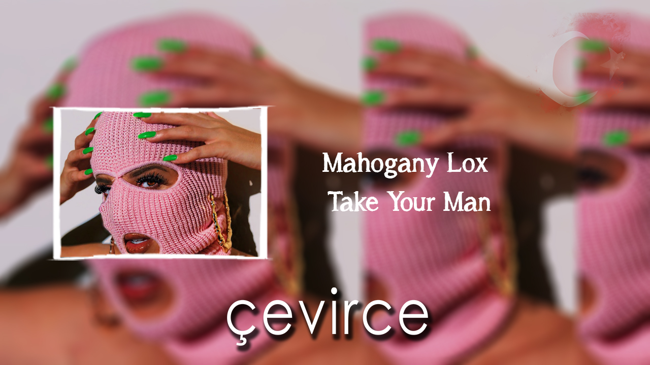 Mahogany Lox – Take Your Man Şarkı Sözleri ve Türkçe Anlamları