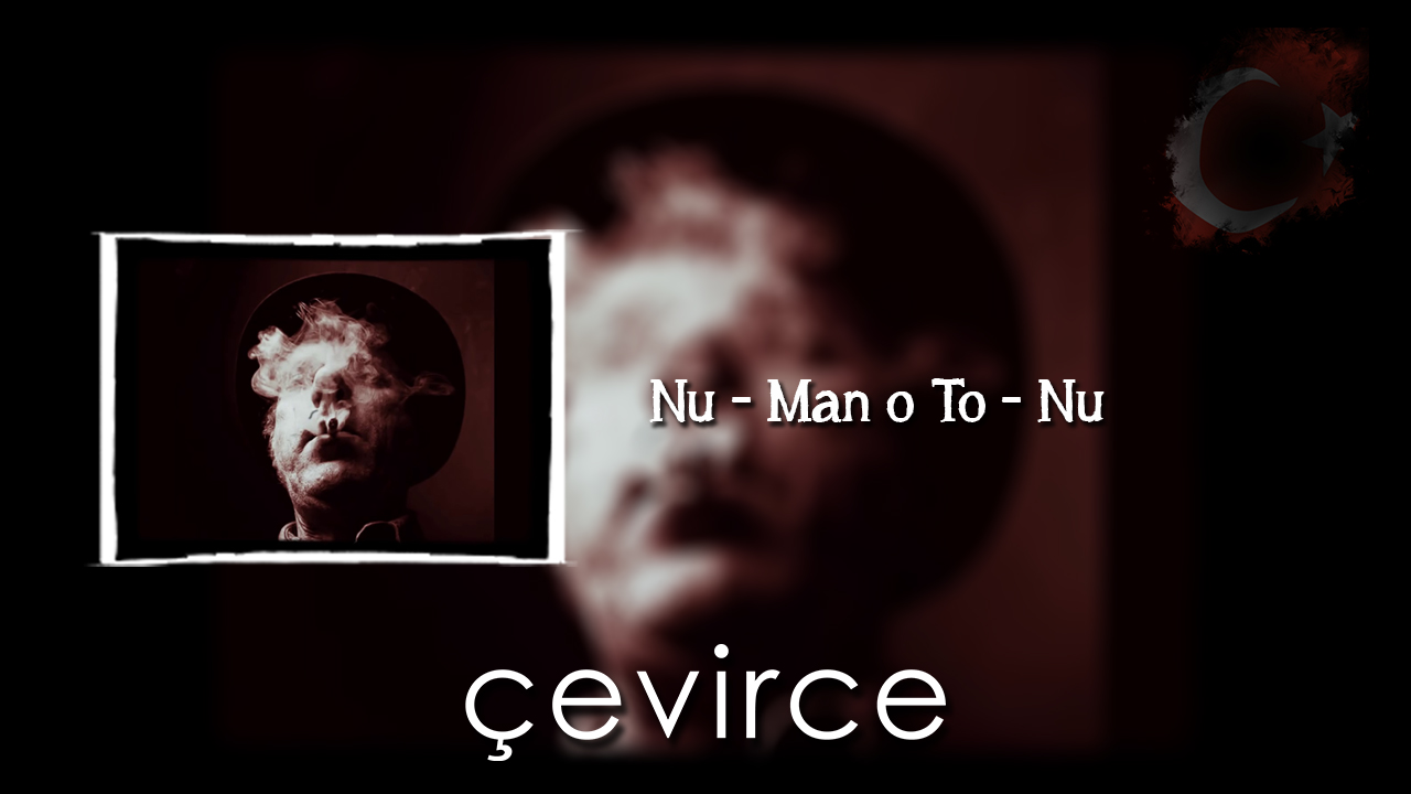 Nu – Man o To – Nu Şarkı Sözleri ve Türkçe Anlamları