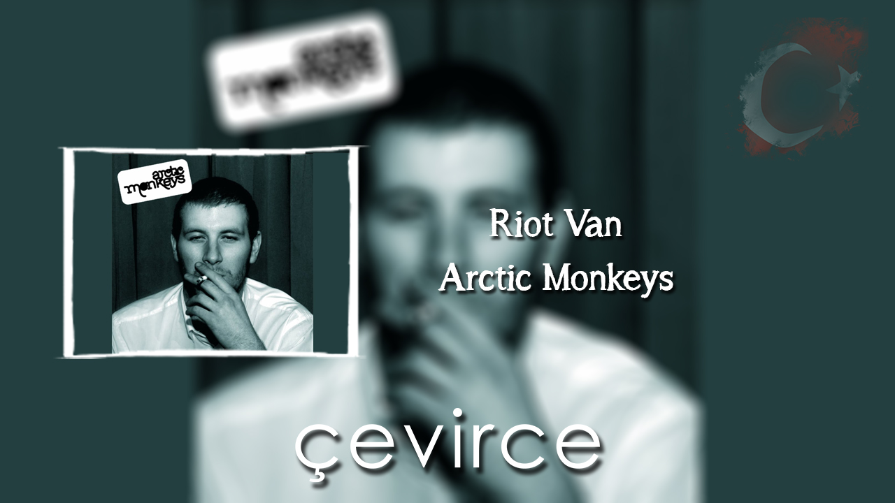 Riot Van – Arctic Monkeys Şarkı Sözleri ve Türkçe Anlamları