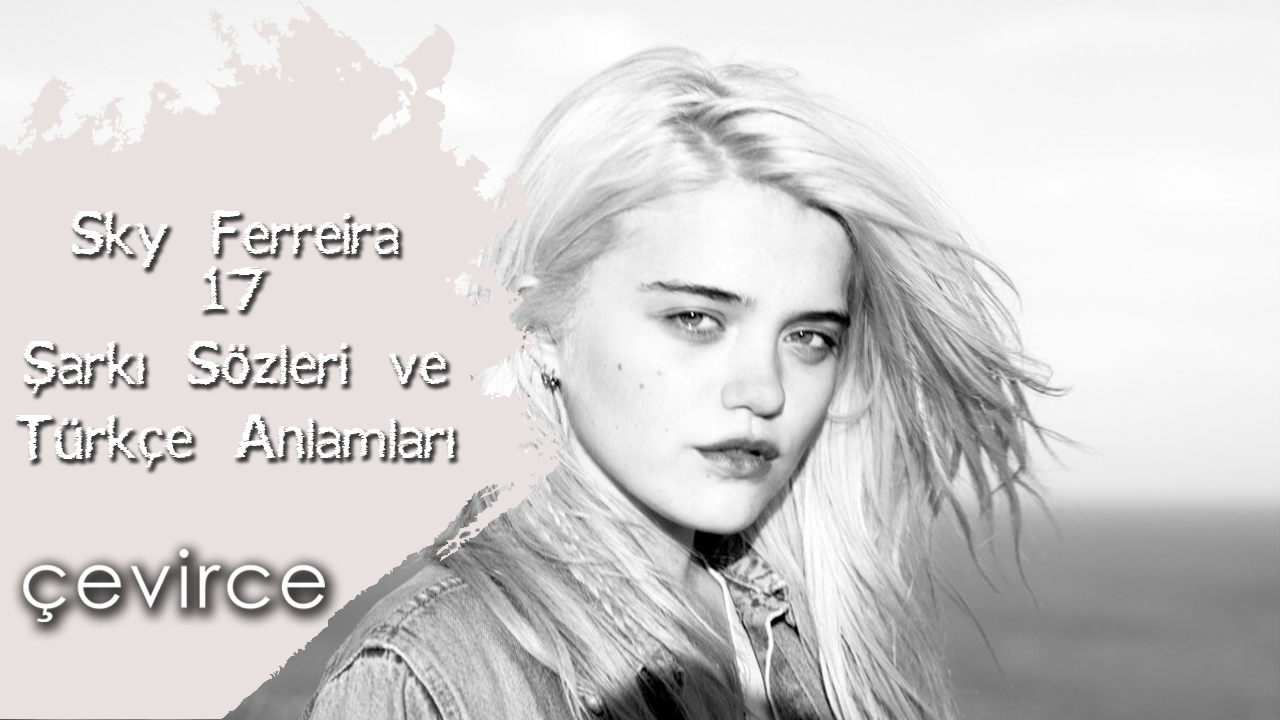 Sky Ferreira – 17 Şarkı Sözleri ve Türkçe Anlamları