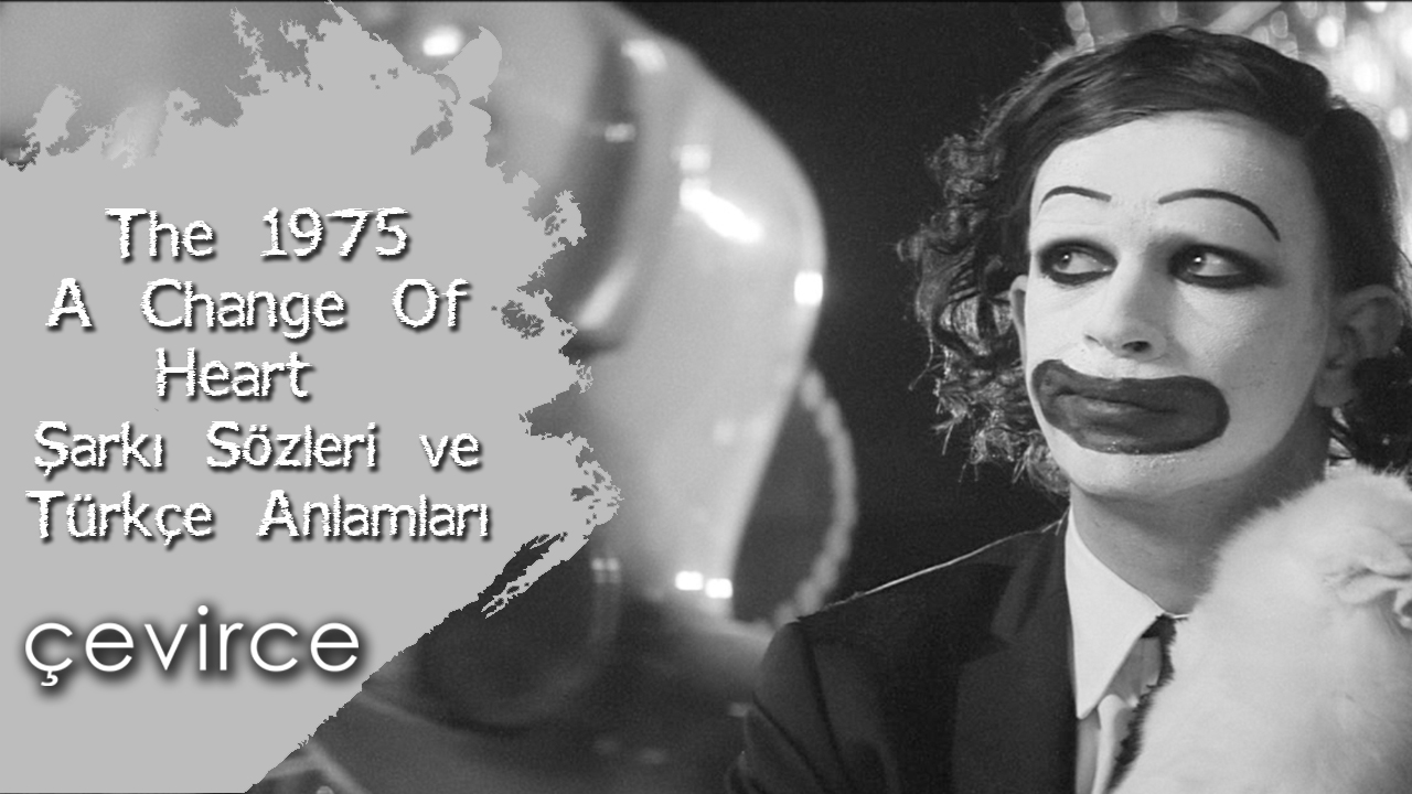 The 1975 – A Change Of Heart Şarkı Sözleri ve Türkçe Anlamları