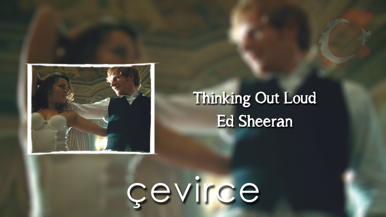 Thinking Out Loud – Ed Sheeran Şarkı Sözleri ve Türkçe Anlamları