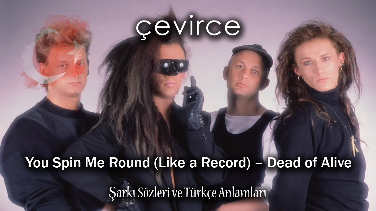 You Spin Me Round (Like a Record) – Dead of Alive Şarkı Sözleri ve Türkçe Anlamları