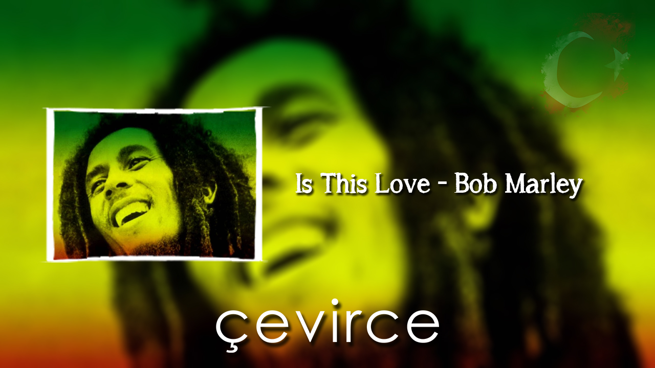 Is This Love – Bob Marley Şarkı Sözleri ve Türkçe Anlamları