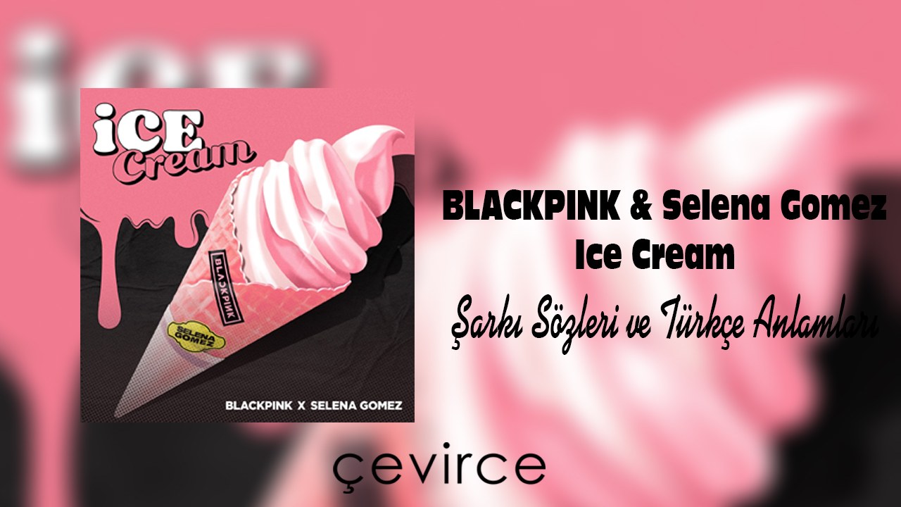 BLACKPINK & Selena Gomez – Ice Cream Şarkı Sözleri ve Türkçe Anlamları