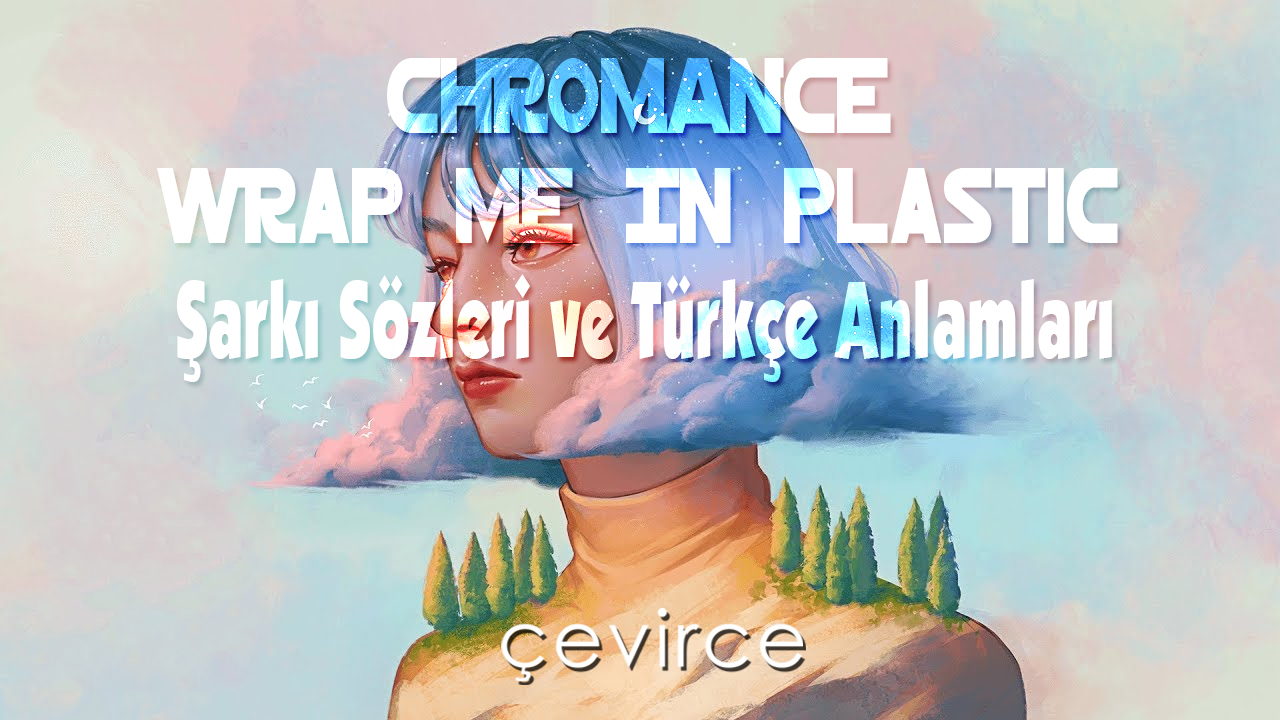CHROMANCE , Wrap Me In Plastic Şarkı Sözleri ve Türkçe Anlamları