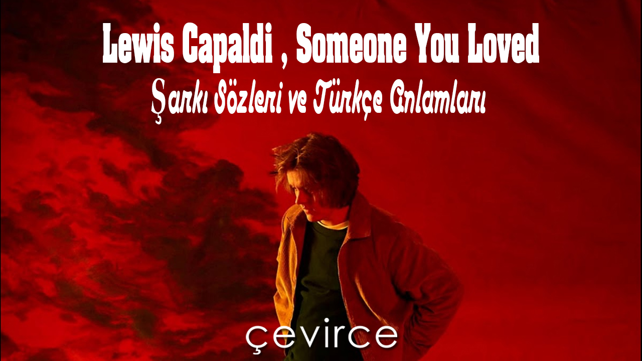 Lewis Capaldi , Someone You Loved Şarkı Sözleri ve Türkçe Anlamları