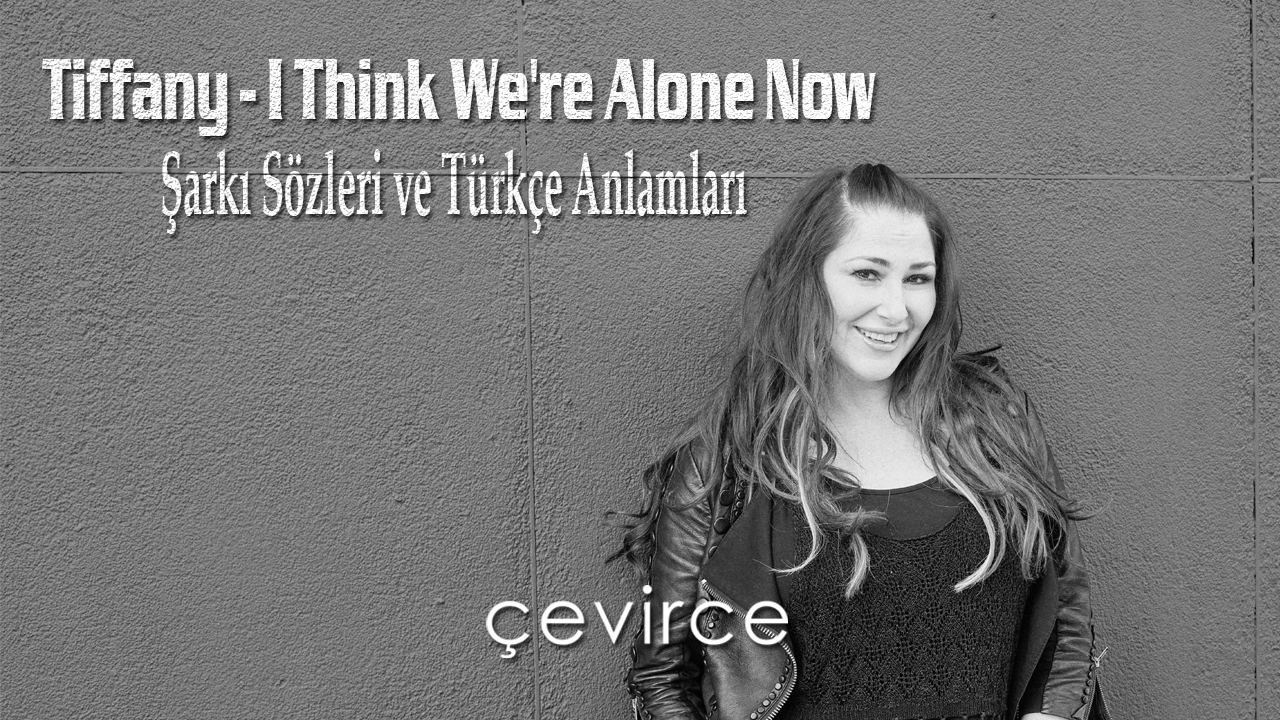 Tiffany – I Think We’re Alone Now Şarkı Sözleri ve Türkçe Anlamları