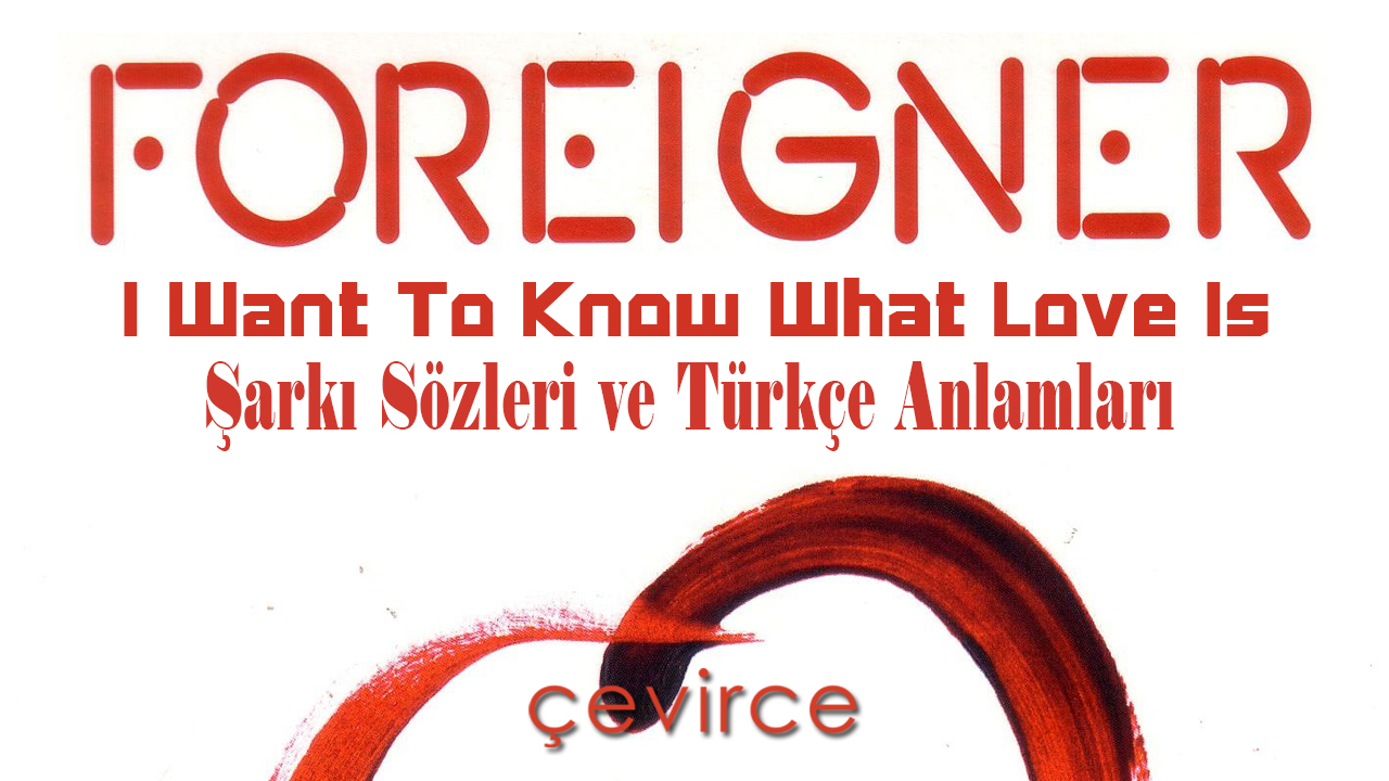 Foreigner , I Want To Know What Love Is Şarkı Sözleri ve Türkçe Anlamları