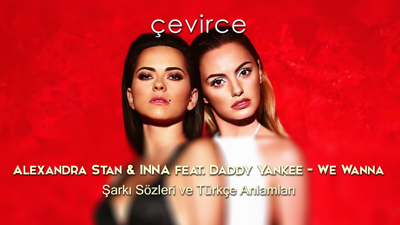 Alexandra Stan & INNA feat. Daddy Yankee – We Wanna Şarkı Sözleri ve Türkçe Anlamları