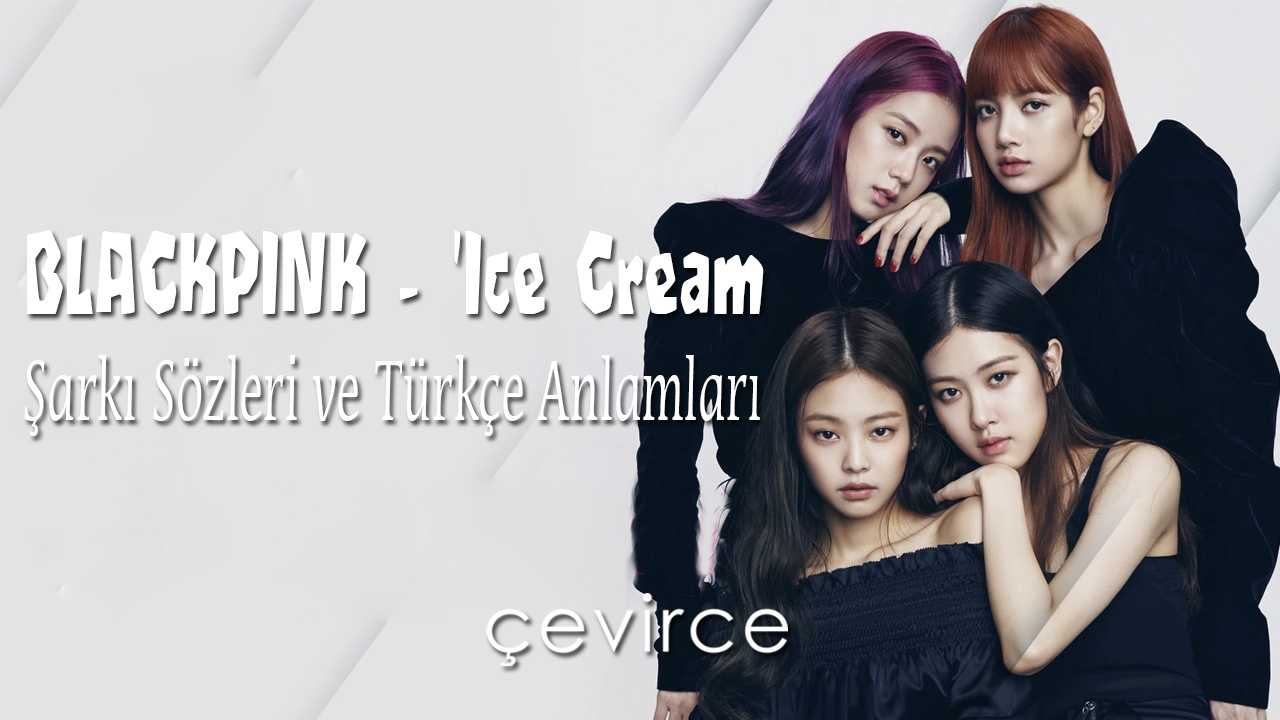 BLACKPINK – ‘Ice Cream Şarkı Sözleri ve Türkçe Anlamları