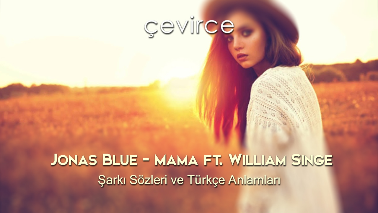 Jonas Blue – Mama ft. William Singe Şarkı Sözleri ve Türkçe Anlamları