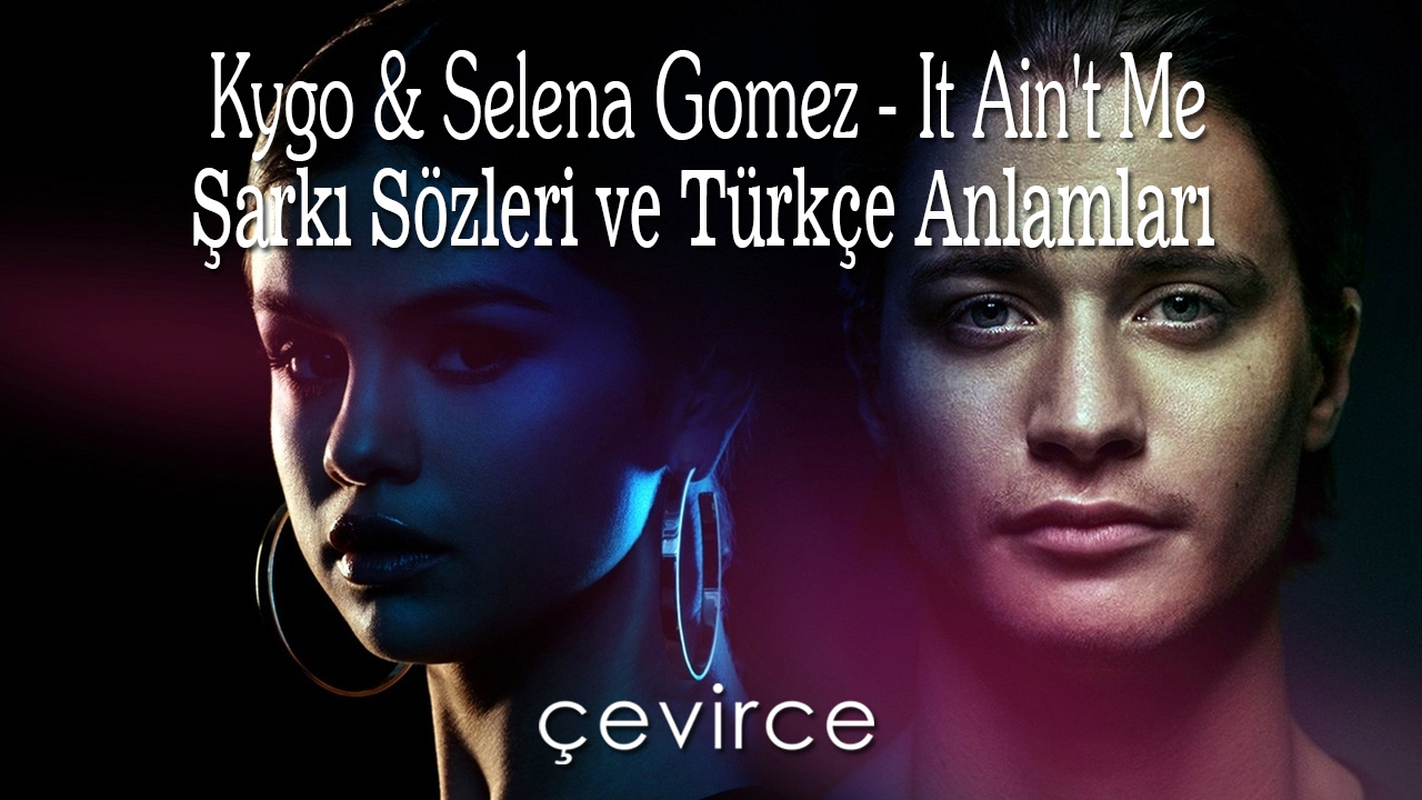Kygo & Selena Gomez – It Ain’t Me Şarkı Sözleri ve Türkçe Anlamları