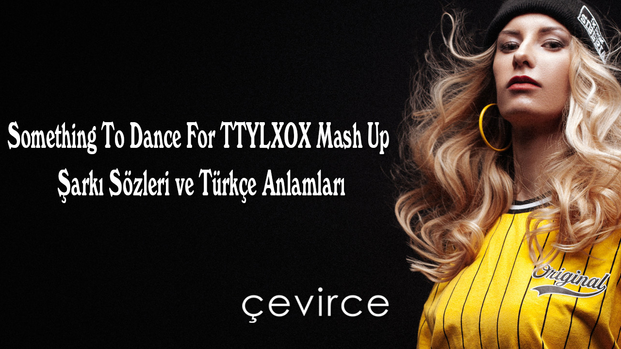 Something To Dance ForTTYLXOX Mash Up Şarkı Sözleri ve Türkçe Anlamları
