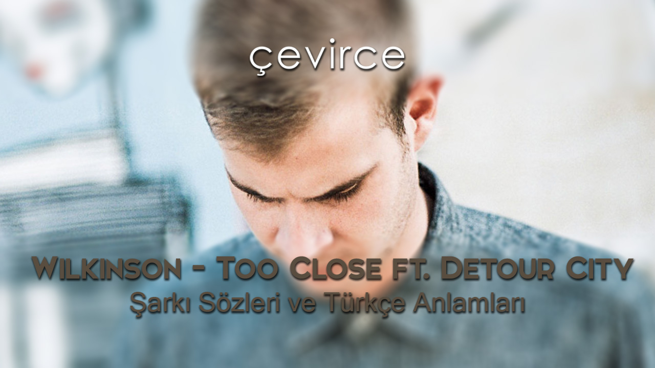 Wilkinson – Too Close ft. Detour City Şarkı Sözleri ve Türkçe Anlamları