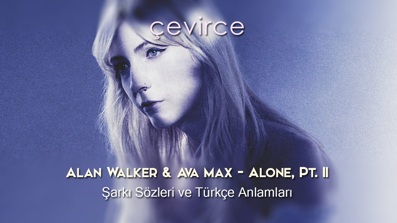 Alan Walker & Ava Max – Alone, Pt. II Şarkı Sözleri ve Türkçe Anlamları
