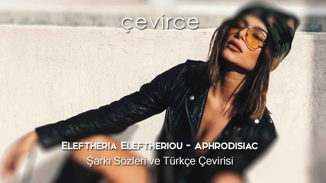 Eleftheria Eleftheriou – Aphrodisiac Şarkı Sözleri ve Türkçe Çevirisi