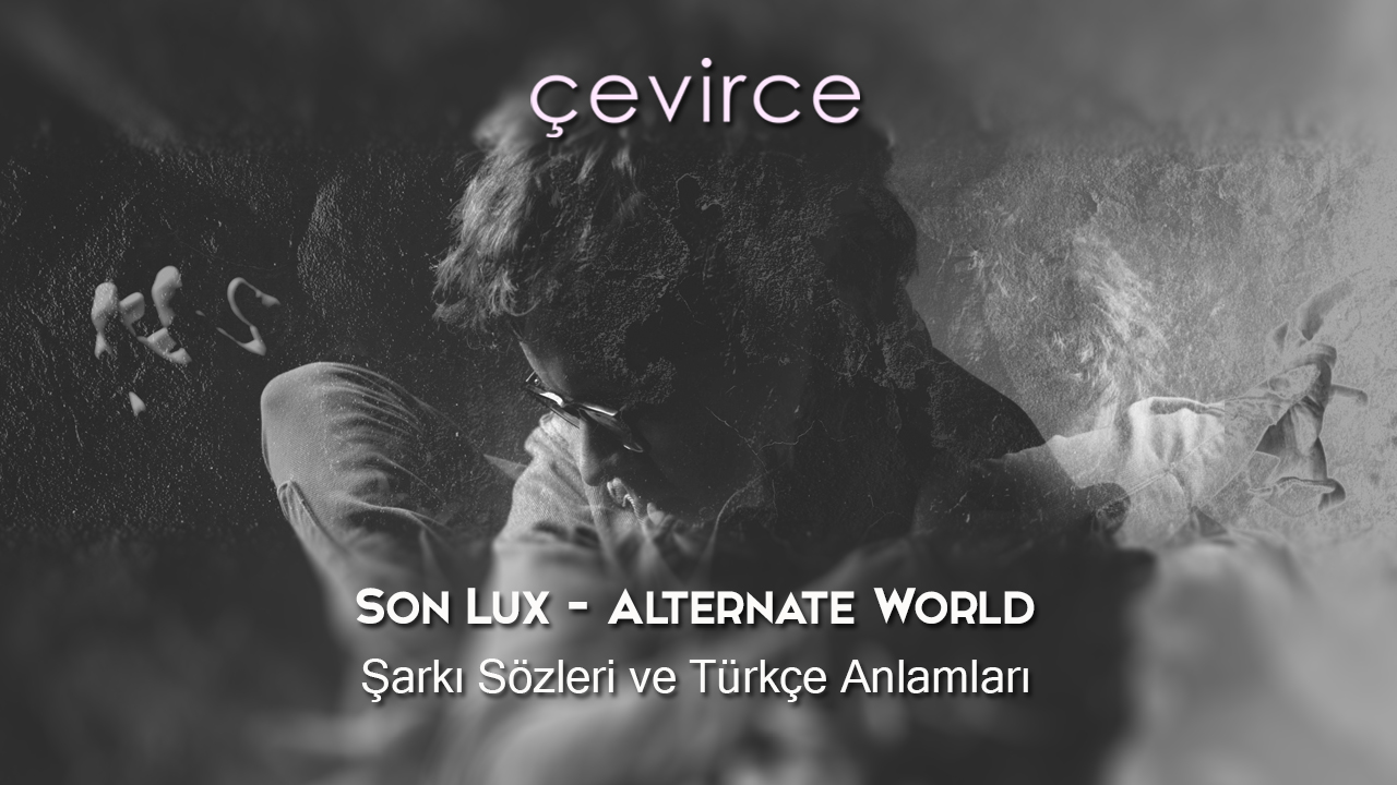 Son Lux – Alternate World Şarkı Sözleri ve Türkçe Anlamları