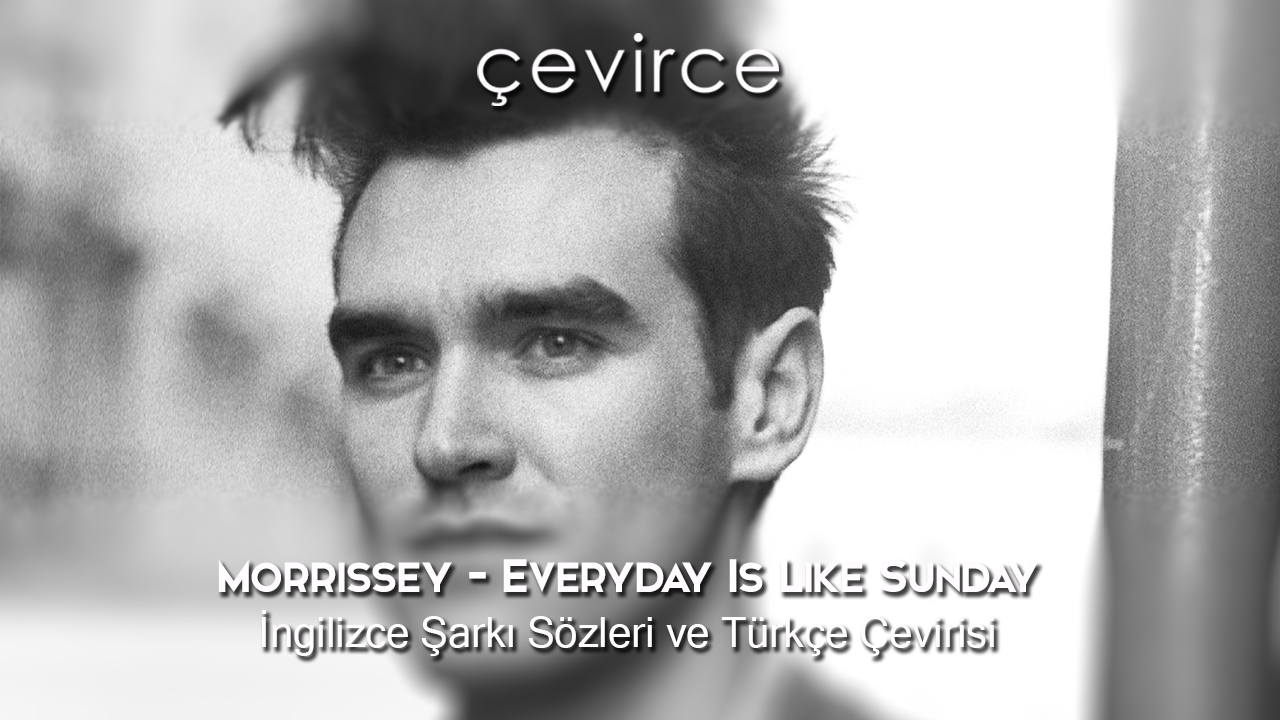 Morrissey – Everyday Is Like Sunday İngilizce Şarkı Sözleri ve Türkçe Çevirisi