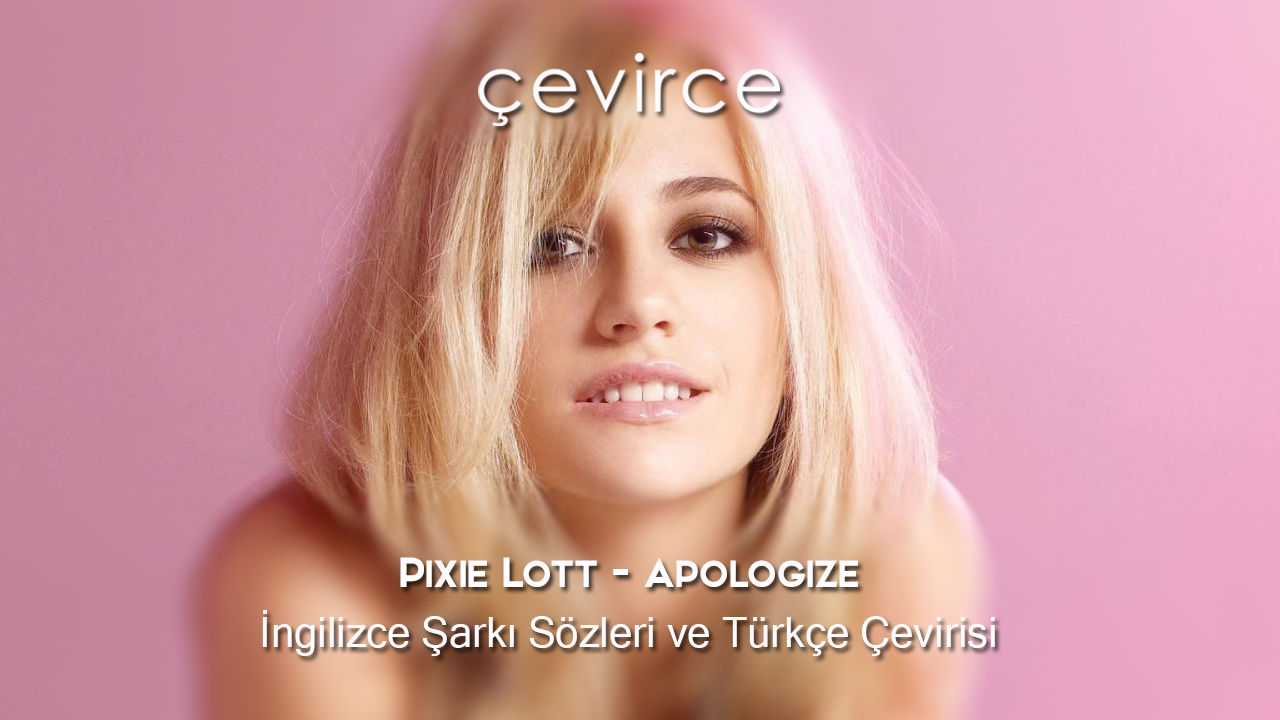 Pixie Lott – Apologize İngilizce Şarkı Sözleri ve Türkçe Çevirisi